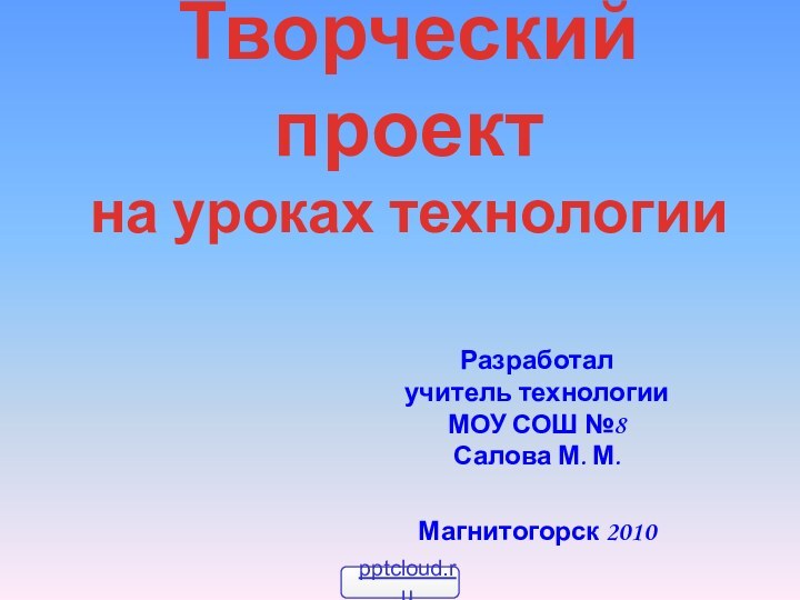 Творческий проект  на уроках технологииРазработал  учитель технологии  МОУ СОШ