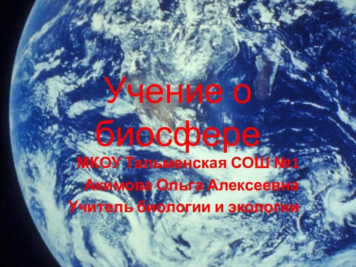 Учение о биосфереМКОУ Тальменская СОШ №1Акимова Ольга АлексеевнаУчитель биологии и экологии