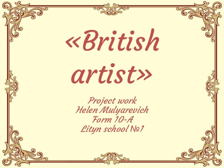 «British artist»Project work Helen Mulyarevich Form 10-A Lityn school №1