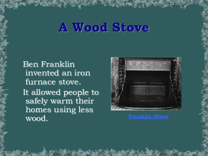A Wood StoveFranklin Stove Ben Franklin invented an iron furnace stove. It