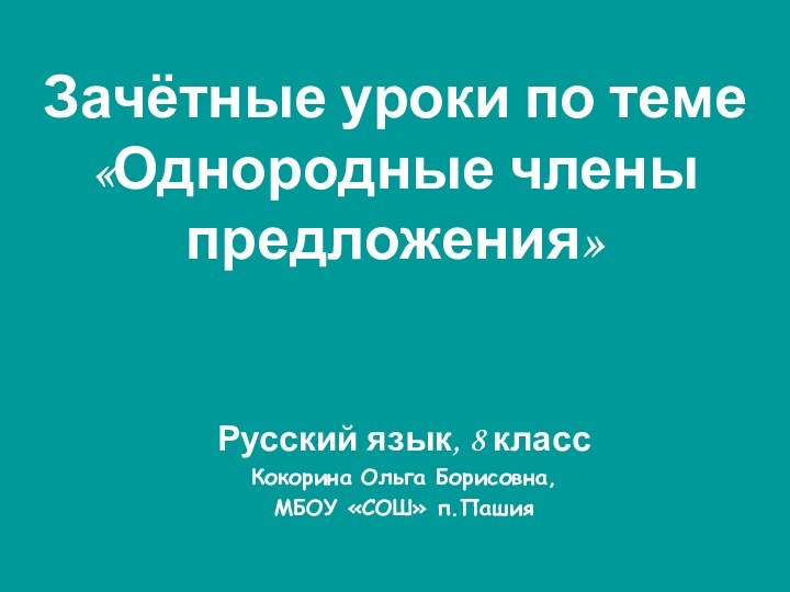 Зачётные уроки по теме «Однородные члены предложения»Русский язык, 8 классКокорина Ольга Борисовна, МБОУ «СОШ» п.Пашия