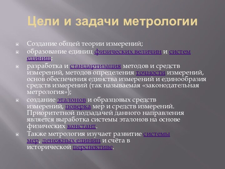 Цели и задачи метрологииСоздание общей теории измерений;образование единиц физических величин и систем единиц;разработка и стандартизация методов и