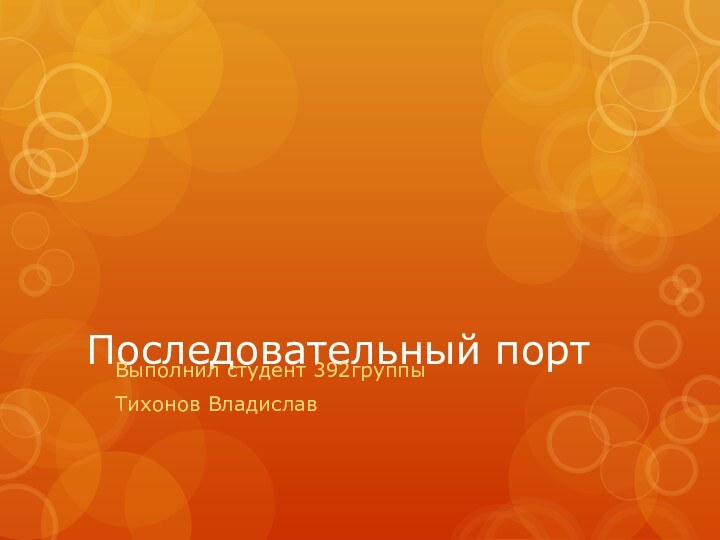 Последовательный портВыполнил студент 392группыТихонов Владислав