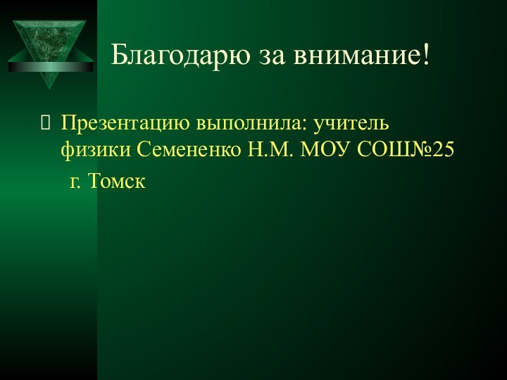 Благодарю за внимание!Презентацию выполнила: учитель физики Семененко Н.М. МОУ СОШ№25   г. Томск