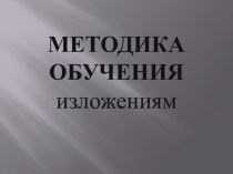 Методика обучения изложениям