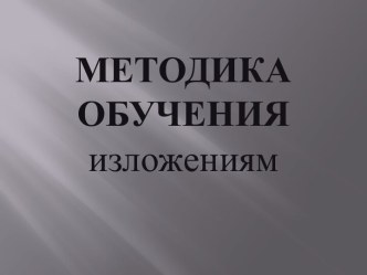 Методика обучения изложениям