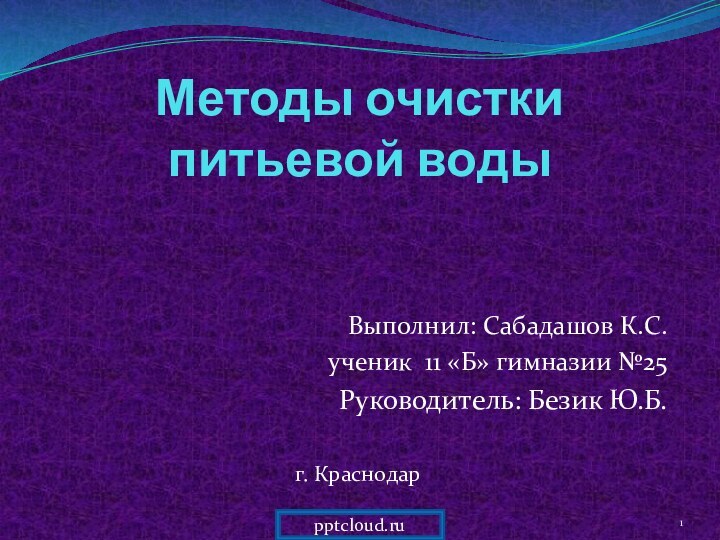 Методы очистки  питьевой водыВыполнил: Сабадашов К.С.ученик 11 «Б» гимназии №25Руководитель: Безик Ю.Б.г. Краснодар