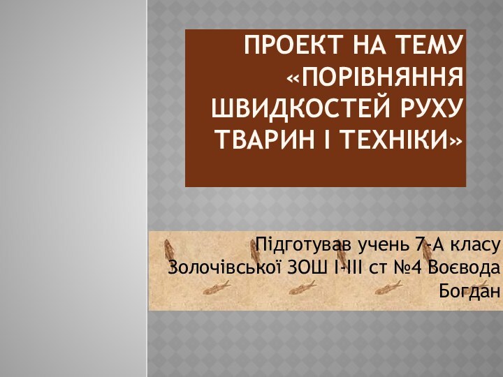 Проект на тему «Порівняння швидкостей руху тварин і техніки» Підготував учень 7-А