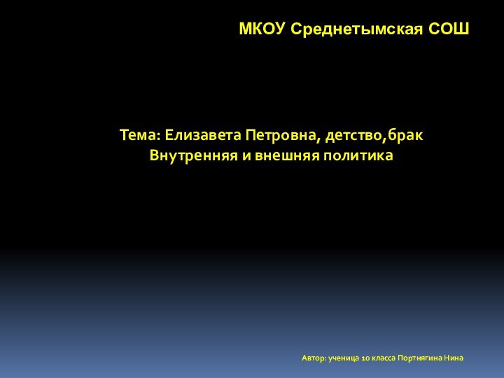 Тема: Елизавета Петровна, детство,брак Внутренняя и внешняя политика Автор: ученица 10 класса Портнягина НинаМКОУ Среднетымская СОШ