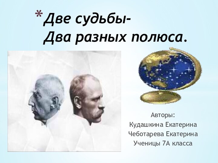 Авторы:Кудашкина Екатерина Чеботарева ЕкатеринаУченицы 7А классаДве судьбы- Два разных полюса.