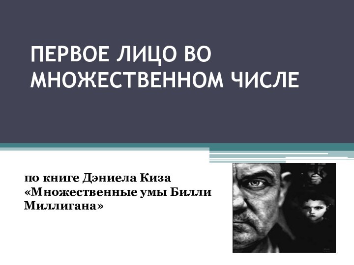 ПЕРВОЕ ЛИЦО ВО МНОЖЕСТВЕННОМ ЧИСЛЕпо книге Дэниела Киза «Множественные умы Билли Миллигана»