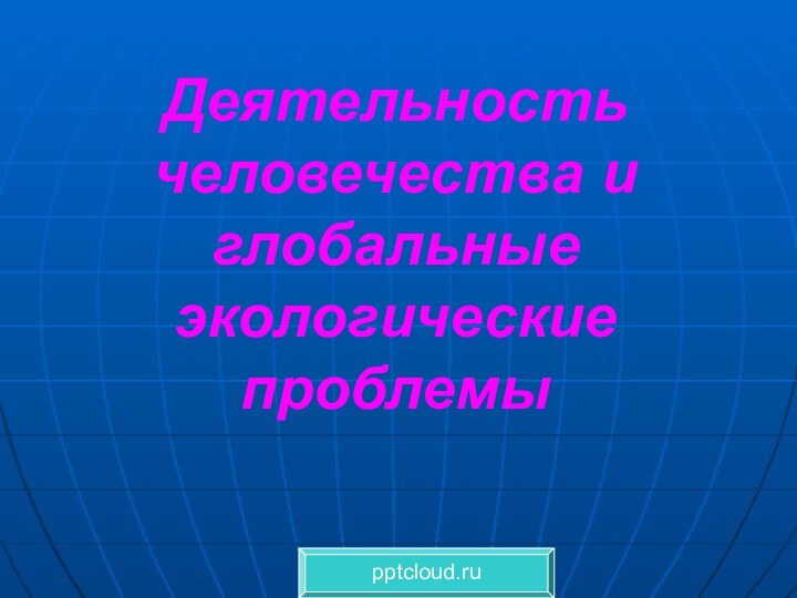 Деятельность человечества и глобальные экологические проблемы