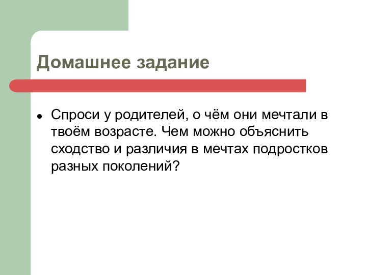 Домашнее заданиеСпроси у родителей, о чём они мечтали в твоём возрасте. Чем