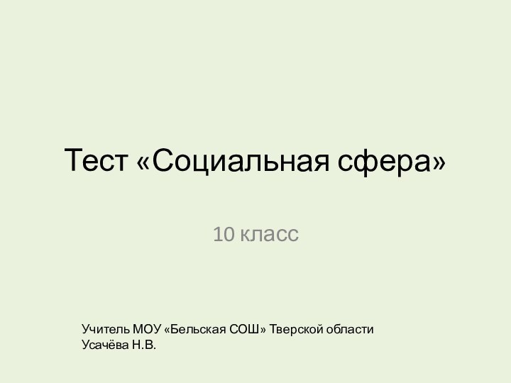 Тест «Социальная сфера»10 классУчитель МОУ «Бельская СОШ» Тверской области Усачёва Н.В.