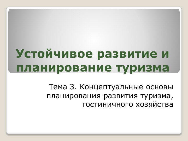 Устойчивое развитие и планирование туризмаТема 3. Концептуальные основы планирования развития туризма, гостиничного хозяйства