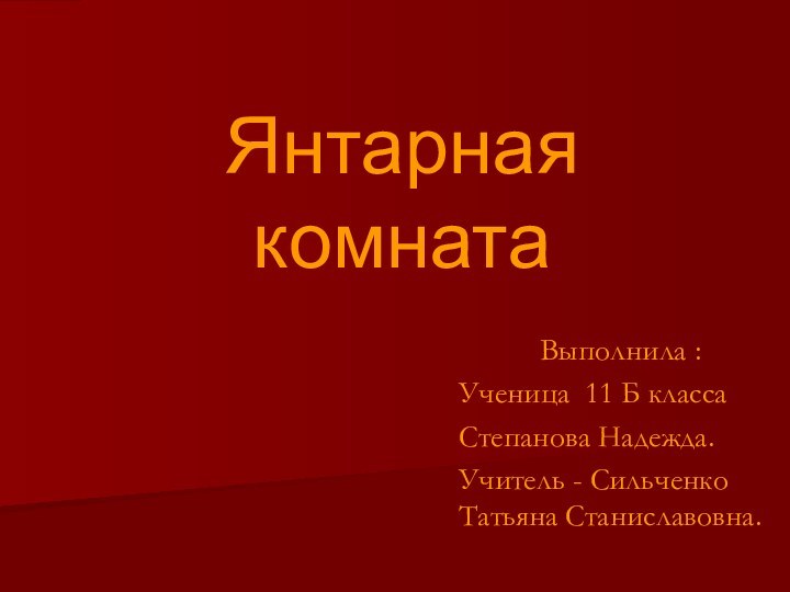 Янтарная комнатаВыполнила :Ученица 11 Б классаСтепанова Надежда.Учитель - Сильченко Татьяна Станиславовна.