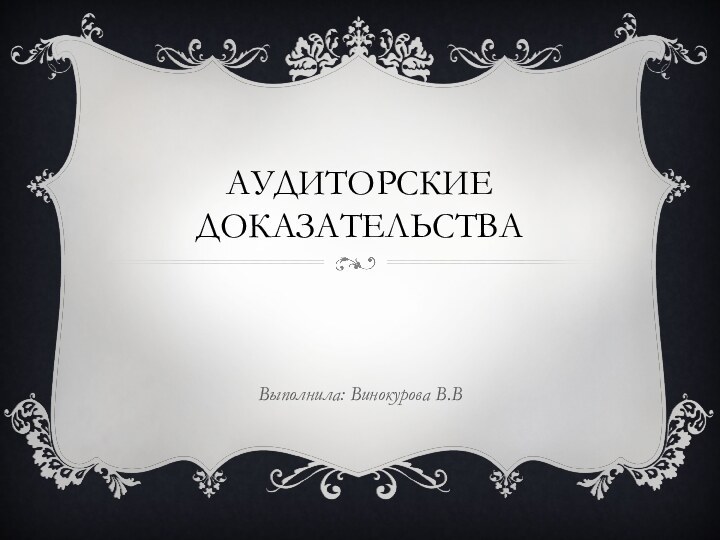 АУДИТОРСКИЕ ДОКАЗАТЕЛЬСТВАВыполнила: Винокурова В.В