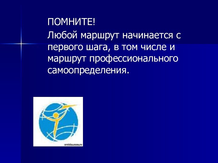 ПОМНИТЕ!Любой маршрут начинается с первого шага, в том числе и маршрут профессионального самоопределения.