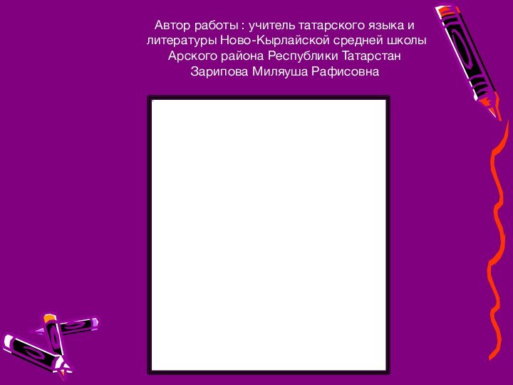Автор работы : учитель татарского языка и литературы Ново-Кырлайской средней школы Арского