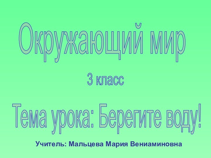 Окружающий мир3 классТема урока: Берегите воду!Учитель: Мальцева Мария Вениаминовна