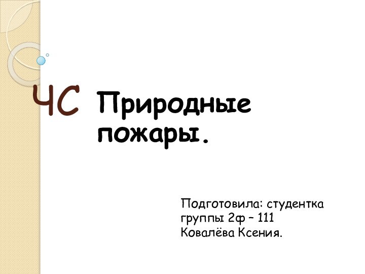 ЧСПриродные пожары.Подготовила: студентка группы 2ф – 111 Ковалёва Ксения.