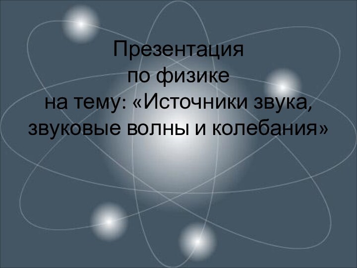 Презентация  по физике на тему: «Источники звука, звуковые волны и колебания»