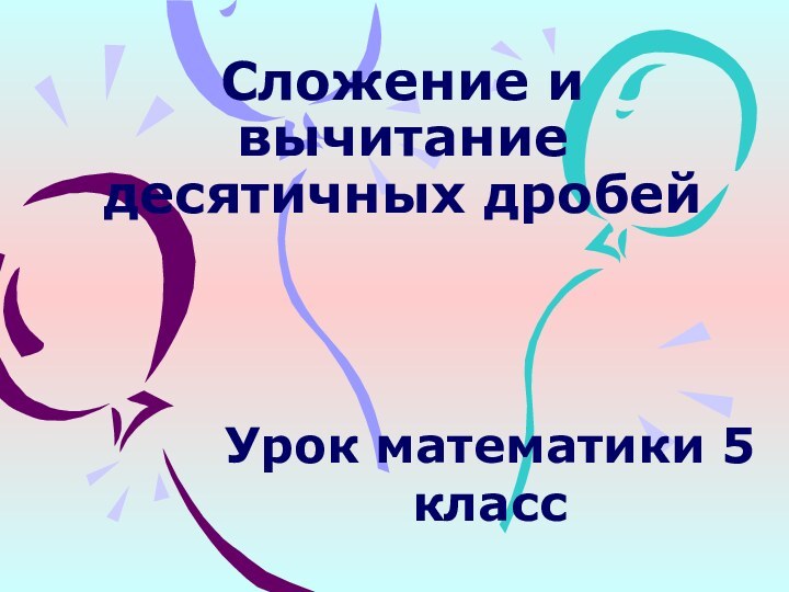 Сложение и вычитание десятичных дробейУрок математики 5 класс