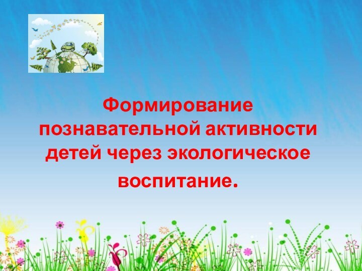 Формирование познавательной активности детей через экологическое воспитание.