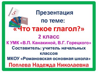 Презентация      по теме:Что такое глагол?2 классК УМК В.П. Канакиной, В.Г. ГорецкогоСоставитель: учитель начальных классов МКОУ Романовская основная школаПоплева Надежда Николаевна