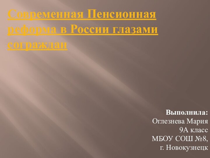 Современная Пенсионная реформа в России глазами согражданВыполнила: Оглезнева Мария 9А классМБОУ СОШ №8,г. Новокузнецк