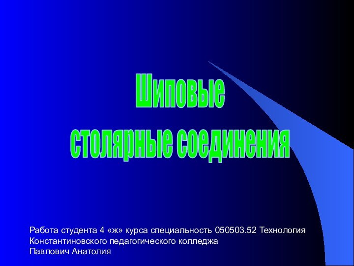 Шиповыестолярные соединенияРабота студента 4 «ж» курса специальность 050503.52 ТехнологияКонстантиновского педагогического колледжаПавлович Анатолия