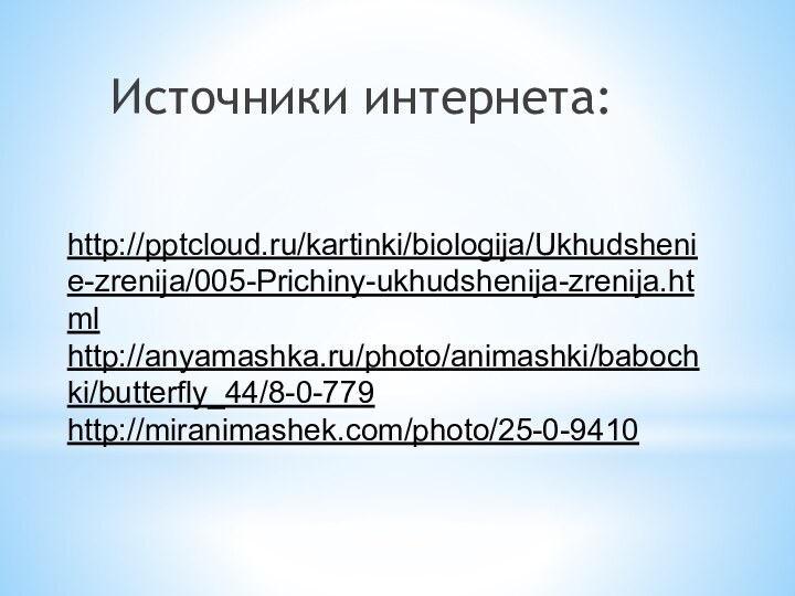 Источники интернета:http:///kartinki/biologija/Ukhudshenie-zrenija/005-Prichiny-ukhudshenija-zrenija.htmlhttp://anyamashka.ru/photo/animashki/babochki/butterfly_44/8-0-779http://miranimashek.com/photo/25-0-9410