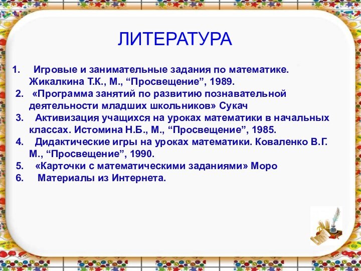 литератураИгровые и занимательные задания по математике.   Жикалкина Т.К., М., “Просвещение”,