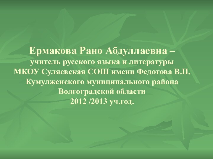 Ермакова Рано Абдуллаевна –  учитель русского языка и литературы МКОУ Суляевская