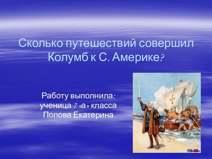 Сколько путешествий совершил Колумб к С. Америке? Работу выполнила: ученица 7 «а» классаПопова Екатерина