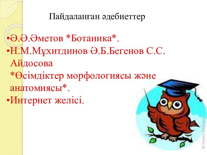 Пайдаланған әдебиеттерӘ.Ә.Әметов *Ботаника*.Н.М.Мұхитдинов Ә.Б.Бегенов С.С.Айдосова *Өсімдіктер морфологиясы және анатомиясы*.Интернет желісі.