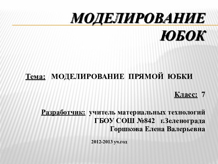 Тема:  МОДЕЛИРОВАНИЕ ПРЯМОЙ ЮБКИКласс: 7Разработчик: учитель материальных технологий