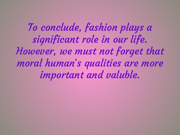 To conclude, fashion plays a significant role in our life. However, we