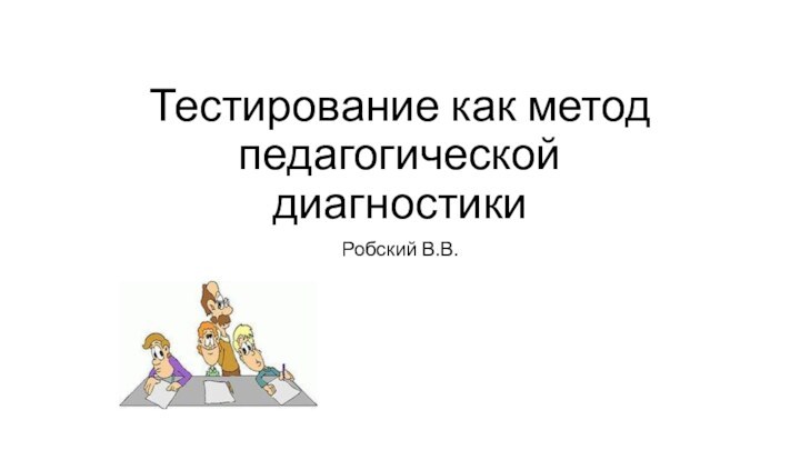 Тестирование как метод педагогической диагностикиРобский В.В.