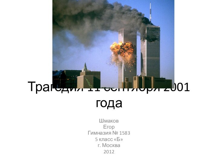 Трагедия 11 сентября 2001 годаШмаковЕгор Гимназия № 15835 класс «Б»г. Москва2012