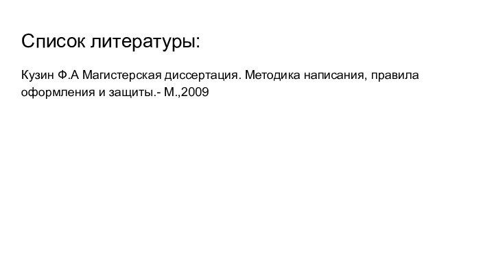 Список литературы:Кузин Ф.А Магистерская диссертация. Методика написания, правила оформления и защиты.- М.,2009