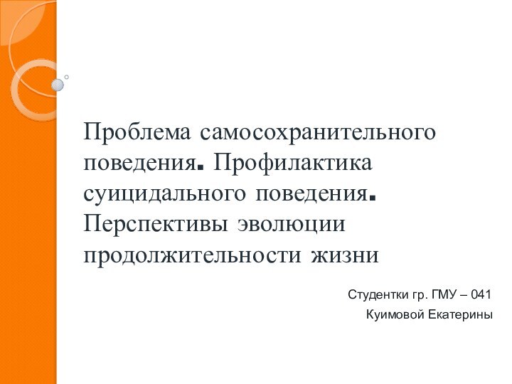 Проблема самосохранительного поведения. Профилактика суицидального поведения. Перспективы эволюции продолжительности жизниСтудентки гр. ГМУ – 041Куимовой Екатерины