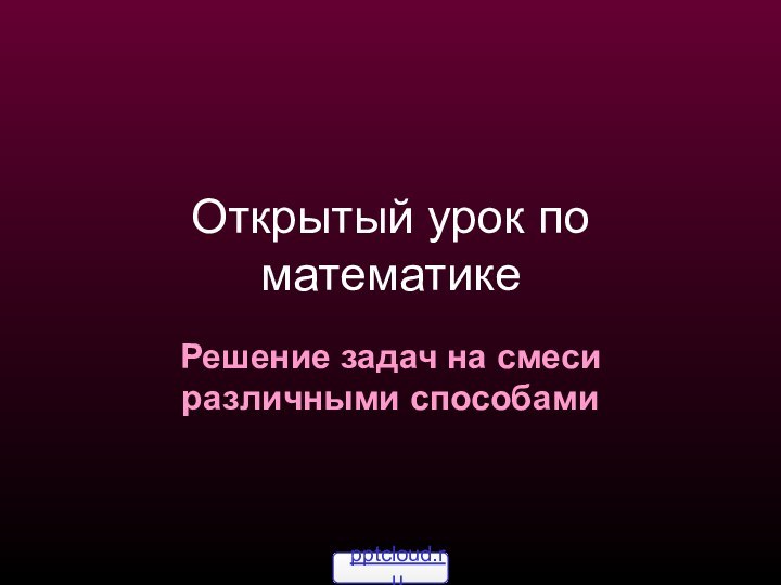 Открытый урок по математикеРешение задач на смеси различными способами