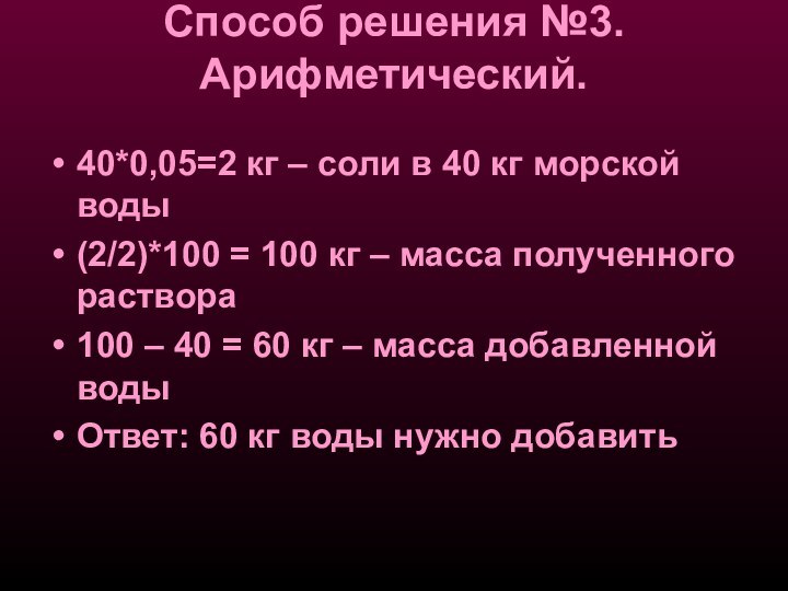 Способ решения №3. Арифметический. 40*0,05=2 кг – соли в 40 кг морской