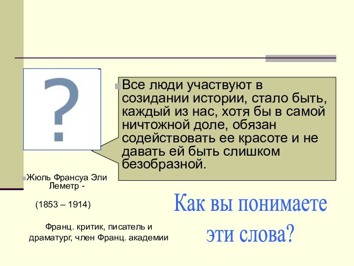 Все люди участвуют в созидании истории, стало быть, каждый из нас, хотя