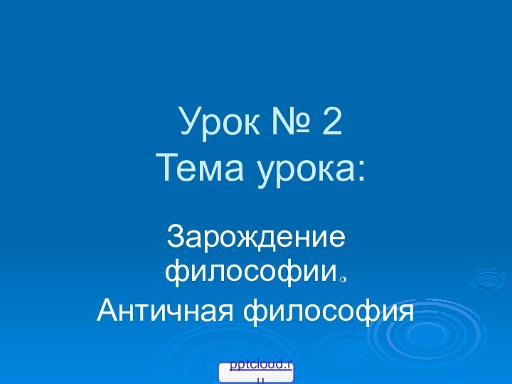 Урок № 2 Тема урока:Зарождение философии.Античная философия