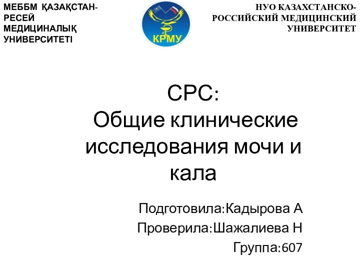 СРС:   Общие клинические исследования мочи и калаПодготовила:Кадырова АПроверила:Шажалиева НГруппа:607МЕББМ ҚАЗАҚСТАН-РЕСЕЙ