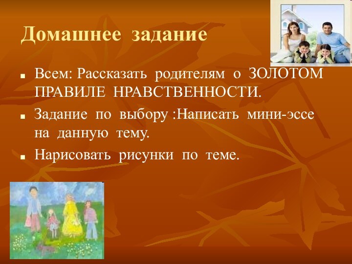 Домашнее задание Всем: Рассказать родителям о ЗОЛОТОМ ПРАВИЛЕ НРАВСТВЕННОСТИ.Задание по выбору :Написать