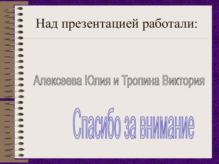 Над презентацией работали:Алексеева Юлия и Тропина ВикторияСпасибо за внимание