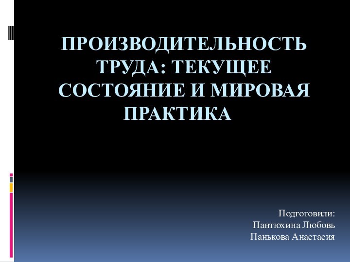 Производительность труда: текущее состояние и мировая практика 	 Подготовили:Пантюхина ЛюбовьПанькова Анастасия